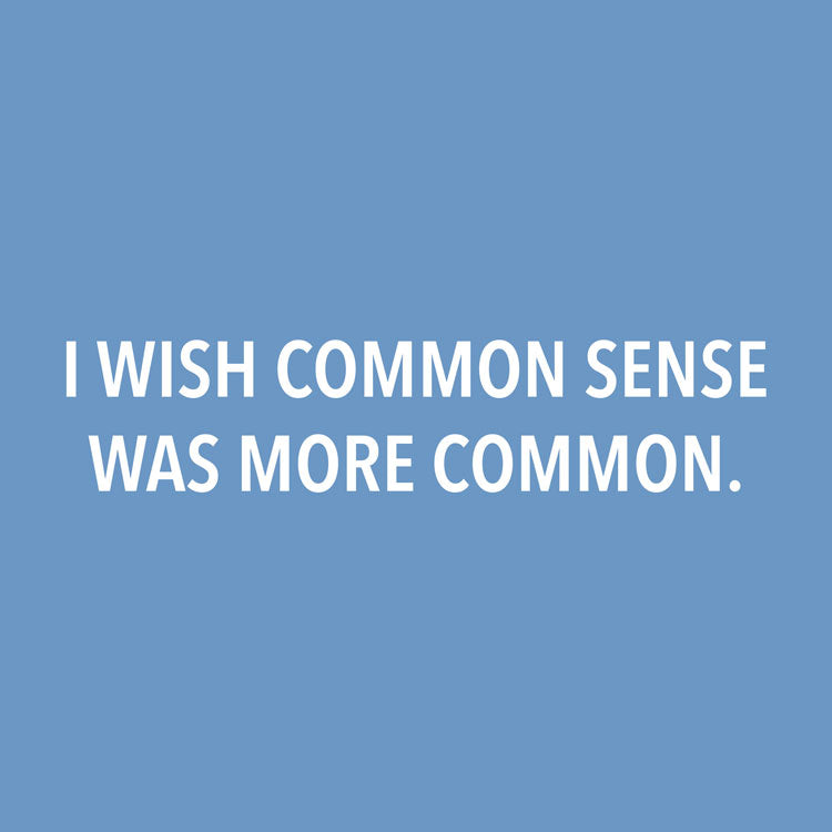 I Wish Common Sense Was More Common.