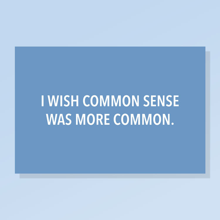 I Wish Common Sense Was More Common.