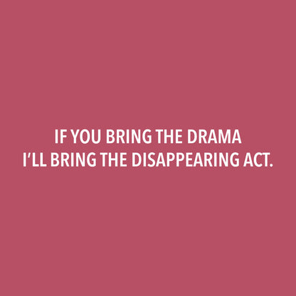 If You Bring the Drama, I’ll Bring the Disappearing Act.