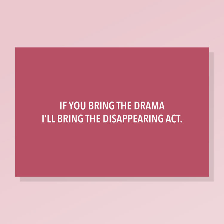 If You Bring the Drama, I’ll Bring the Disappearing Act.