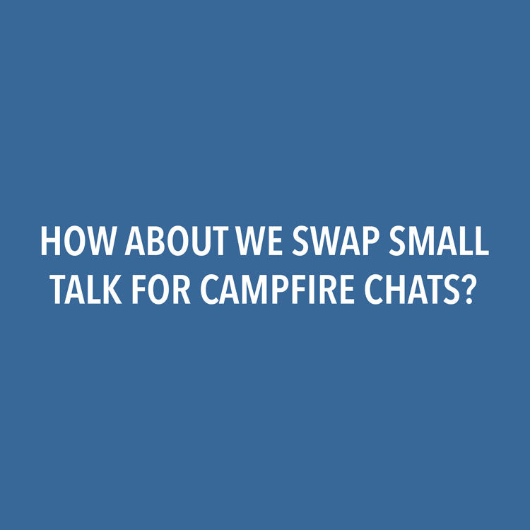 How About We Swap Small Talk for Campfire Chats?